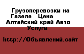 Грузоперевозки на Газеле › Цена ­ 100 - Алтайский край Авто » Услуги   